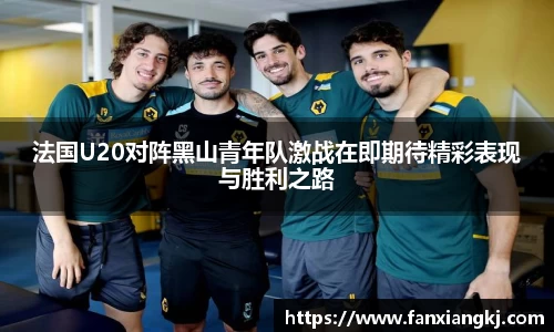 法国U20对阵黑山青年队激战在即期待精彩表现与胜利之路
